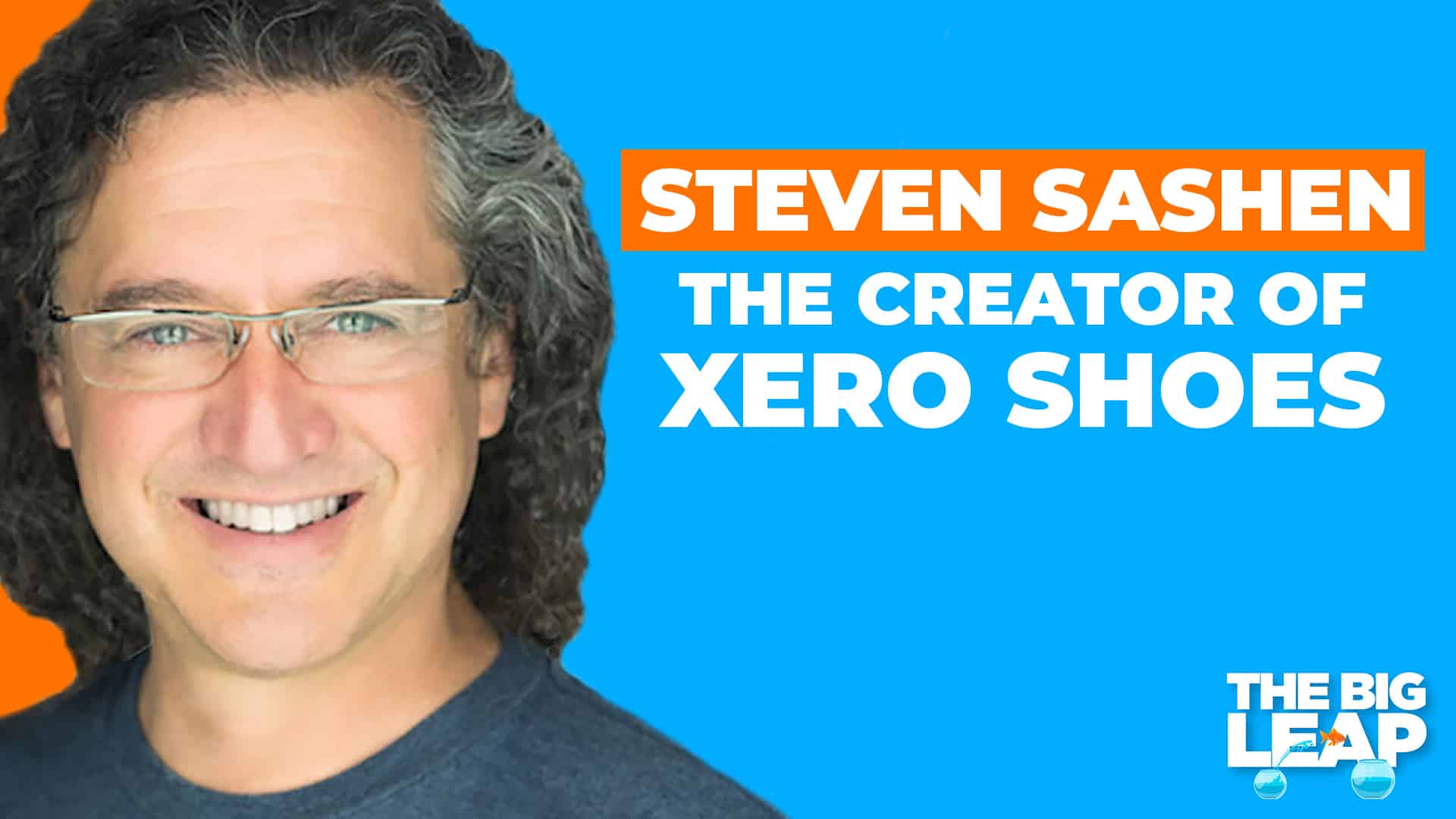 The Big Leap Episode 77 Cover Photo showing a photo of Steven Sashen and the words "Steven Sashen - The Creator of Xero Shoes."